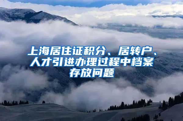 上海居住证积分、居转户、人才引进办理过程中档案存放问题