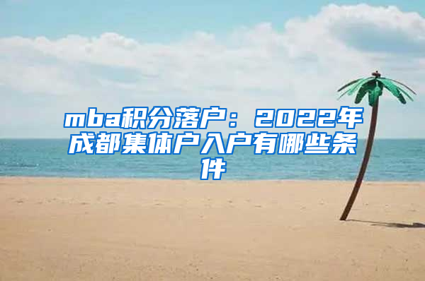 mba积分落户：2022年成都集体户入户有哪些条件