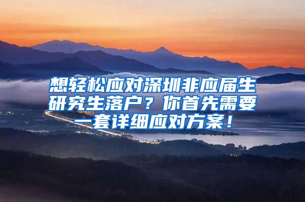 想轻松应对深圳非应届生研究生落户？你首先需要一套详细应对方案！