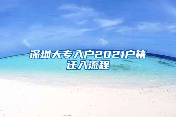 深圳大专入户2021户籍迁入流程