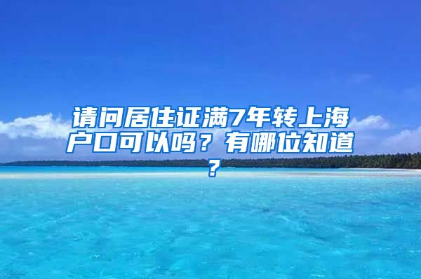 请问居住证满7年转上海户口可以吗？有哪位知道？