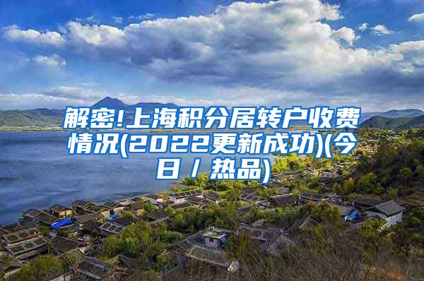 解密!上海积分居转户收费情况(2022更新成功)(今日／热品)