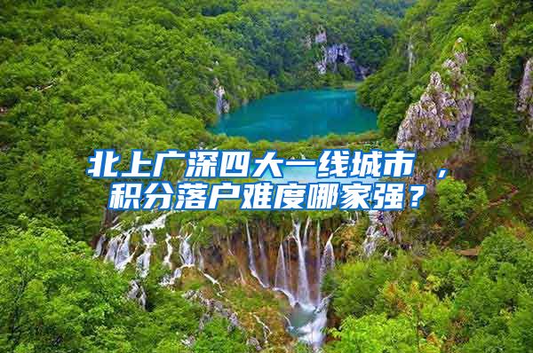 北上广深四大一线城市 ,积分落户难度哪家强？