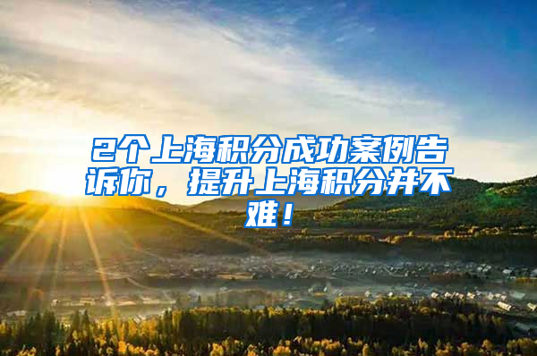 2个上海积分成功案例告诉你，提升上海积分并不难！