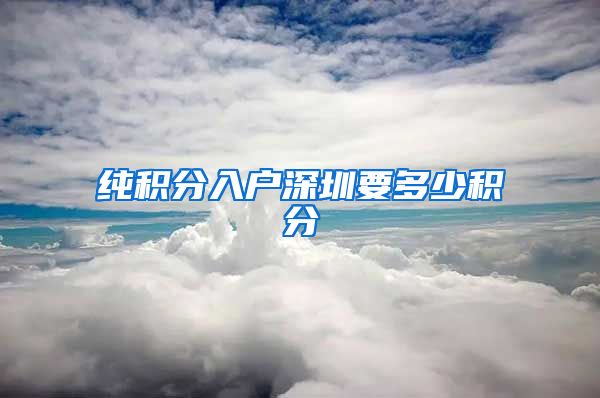 纯积分入户深圳要多少积分
