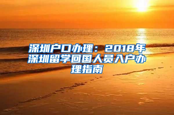 深圳户口办理：2018年深圳留学回国人员入户办理指南