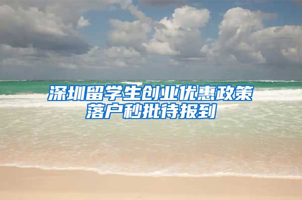 深圳留学生创业优惠政策落户秒批待报到
