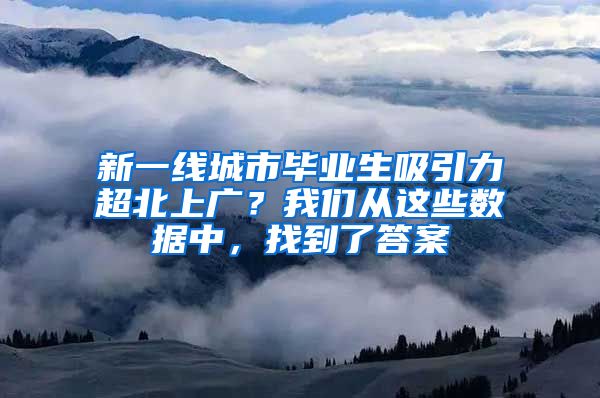 新一线城市毕业生吸引力超北上广？我们从这些数据中，找到了答案