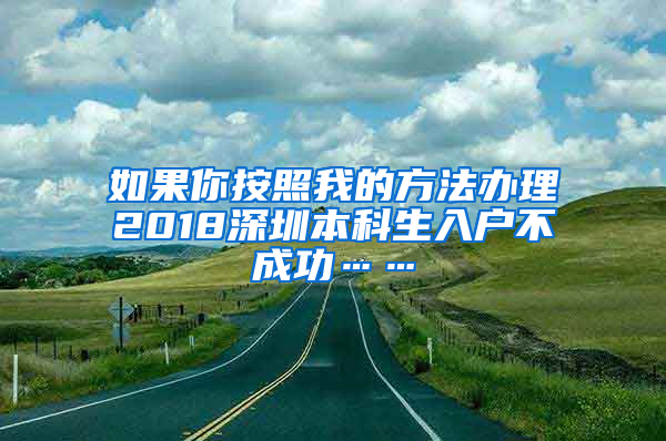 如果你按照我的方法办理2018深圳本科生入户不成功……