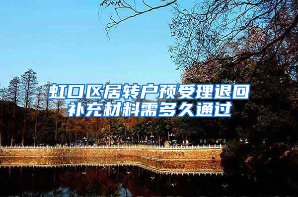 虹口区居转户预受理退回补充材料需多久通过