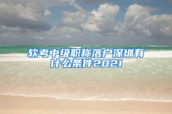 软考中级职称落户深圳有什么条件2021