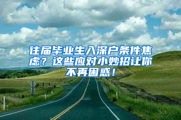 往届毕业生入深户条件焦虑？这些应对小妙招让你不再困惑！