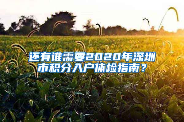 还有谁需要2020年深圳市积分入户体检指南？