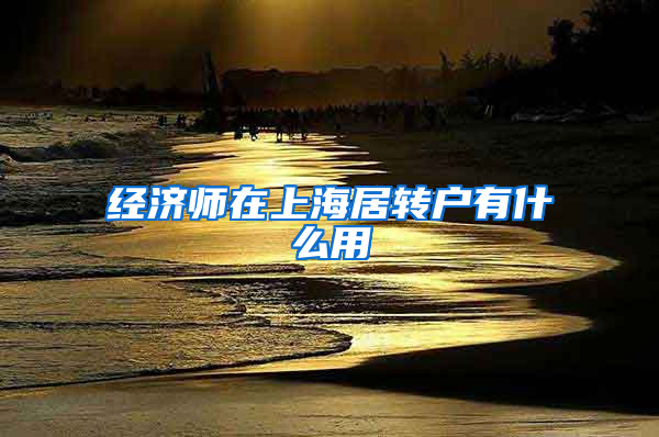 经济师在上海居转户有什么用