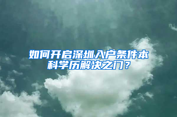 如何开启深圳入户条件本科学历解决之门？
