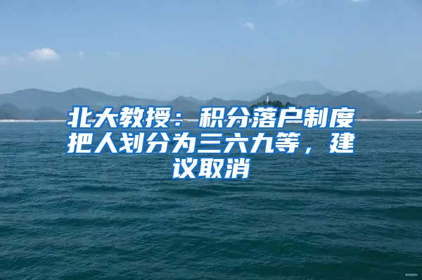 北大教授：积分落户制度把人划分为三六九等，建议取消