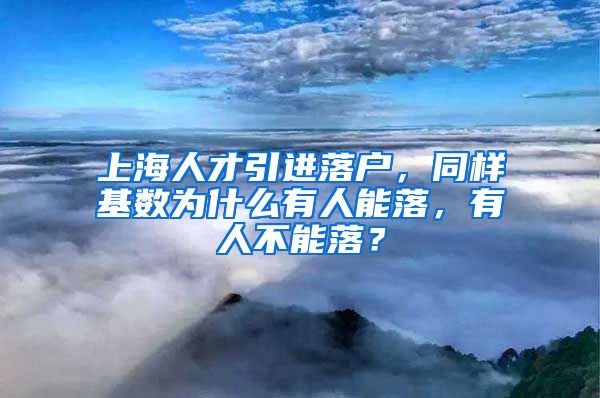 上海人才引进落户，同样基数为什么有人能落，有人不能落？