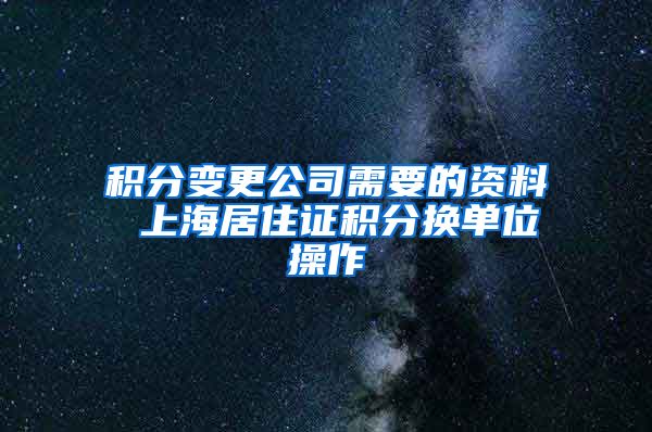 积分变更公司需要的资料 上海居住证积分换单位操作