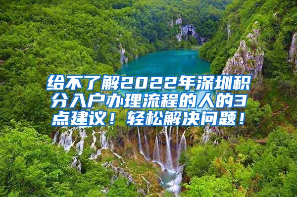 给不了解2022年深圳积分入户办理流程的人的3点建议！轻松解决问题！
