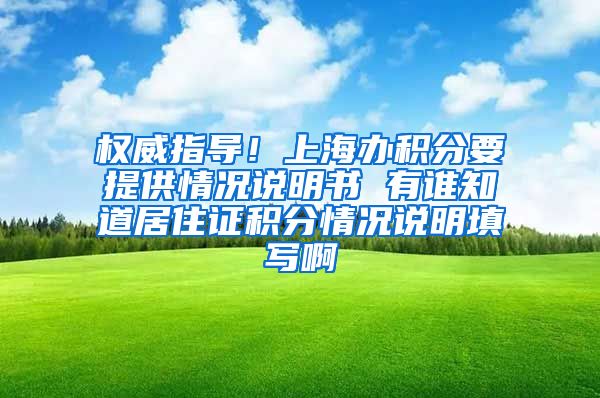 权威指导！上海办积分要提供情况说明书 有谁知道居住证积分情况说明填写啊