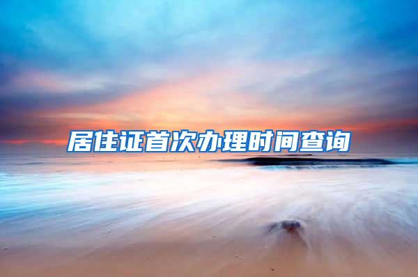 居住证首次办理时间查询