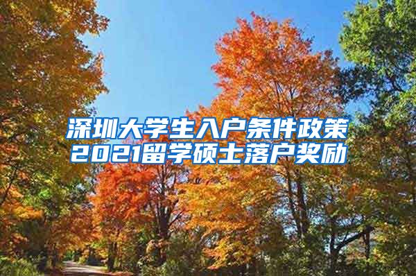深圳大学生入户条件政策2021留学硕士落户奖励