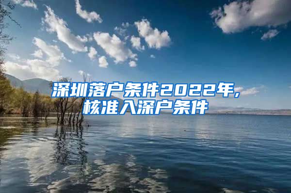 深圳落户条件2022年,核准入深户条件