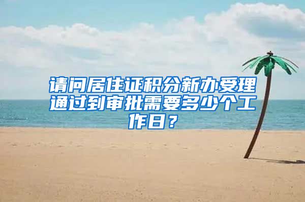 请问居住证积分新办受理通过到审批需要多少个工作日？