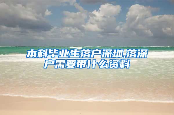 本科毕业生落户深圳,落深户需要带什么资料