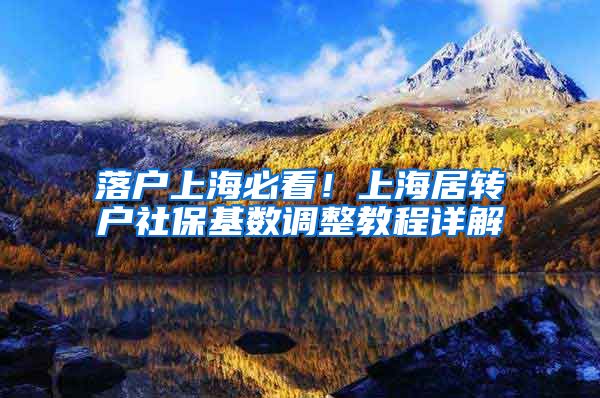 落户上海必看！上海居转户社保基数调整教程详解