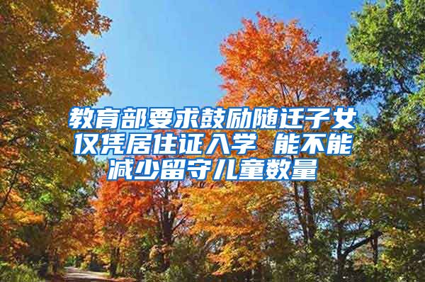 教育部要求鼓励随迁子女仅凭居住证入学 能不能减少留守儿童数量