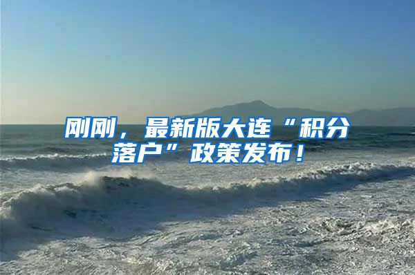 刚刚，最新版大连“积分落户”政策发布！