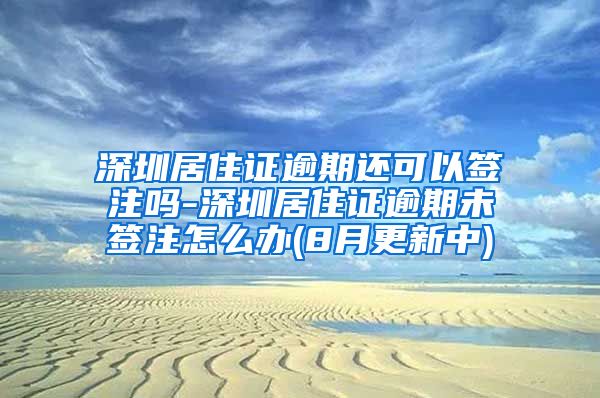 深圳居住证逾期还可以签注吗-深圳居住证逾期未签注怎么办(8月更新中)