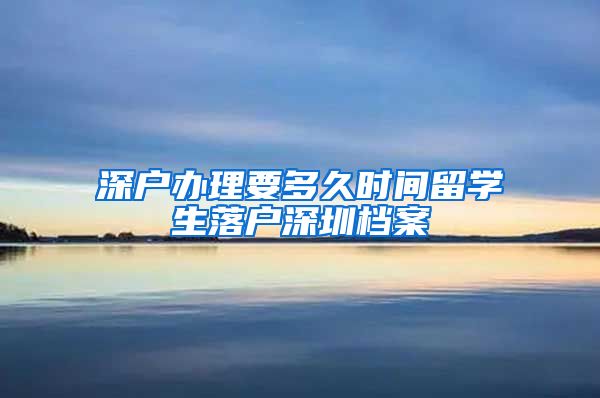 深户办理要多久时间留学生落户深圳档案