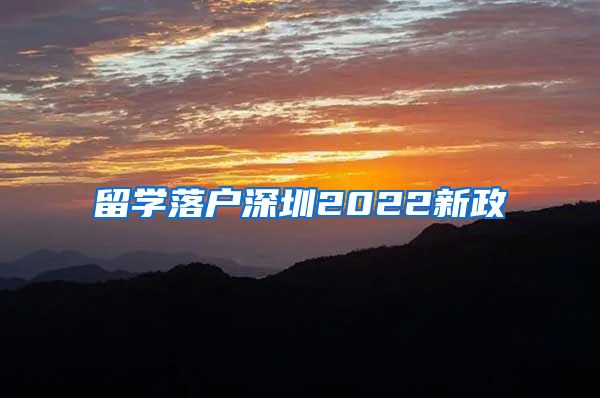 留学落户深圳2022新政