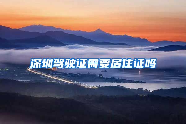 深圳驾驶证需要居住证吗