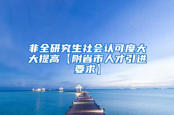 非全研究生社会认可度大大提高【附省市人才引进要求】