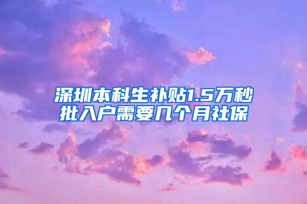 深圳本科生补贴1.5万秒批入户需要几个月社保