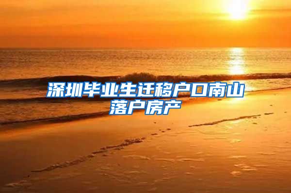 深圳毕业生迁移户口南山落户房产