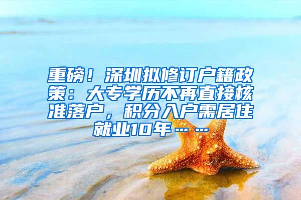 重磅！深圳拟修订户籍政策：大专学历不再直接核准落户，积分入户需居住就业10年……