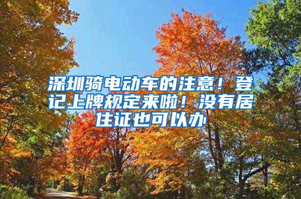 深圳骑电动车的注意！登记上牌规定来啦！没有居住证也可以办