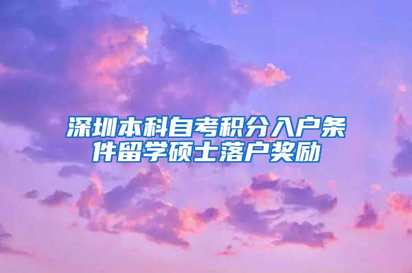 深圳本科自考积分入户条件留学硕士落户奖励
