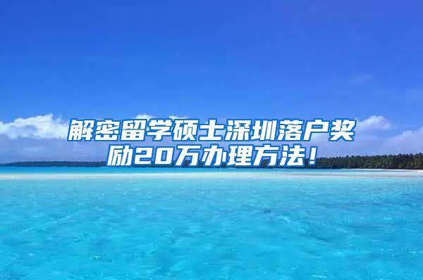 解密留学硕士深圳落户奖励20万办理方法！