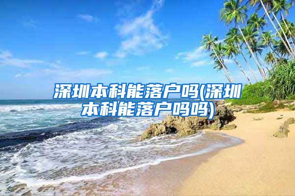 深圳本科能落户吗(深圳本科能落户吗吗)
