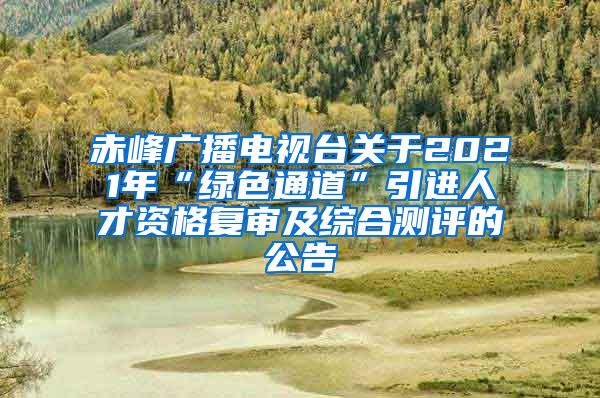 赤峰广播电视台关于2021年“绿色通道”引进人才资格复审及综合测评的公告