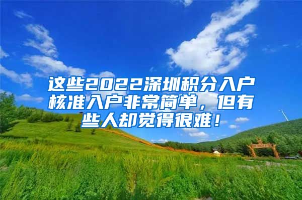 这些2022深圳积分入户核准入户非常简单，但有些人却觉得很难！