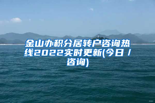 金山办积分居转户咨询热线2022实时更新(今日／咨询)