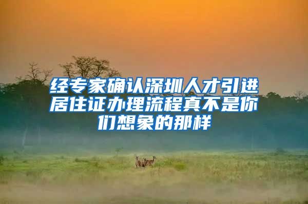 经专家确认深圳人才引进居住证办理流程真不是你们想象的那样