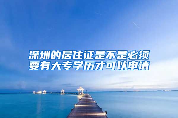 深圳的居住证是不是必须要有大专学历才可以申请