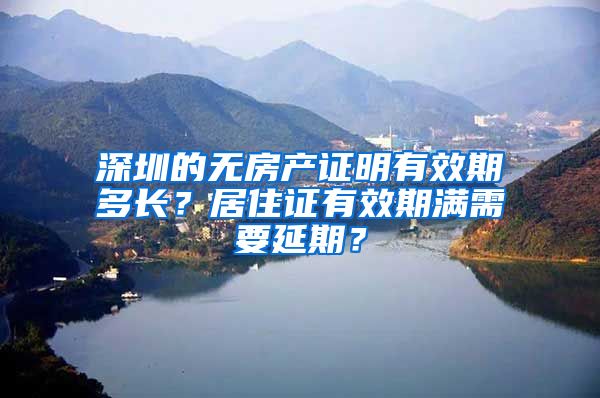 深圳的无房产证明有效期多长？居住证有效期满需要延期？